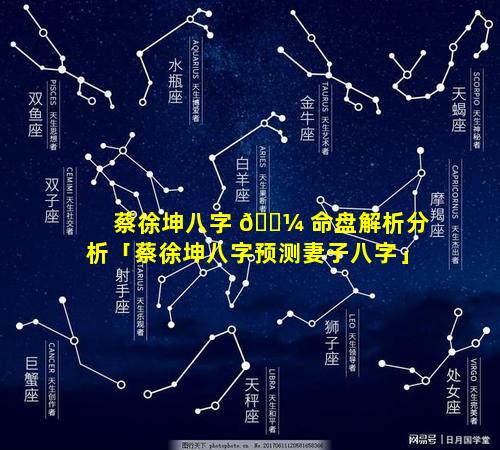 蔡徐坤八字 🌼 命盘解析分析「蔡徐坤八字预测妻子八字」